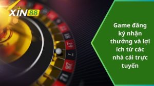 Game đăng ký nhận thưởng và lợi ích từ các nhà cái trực tuyến
