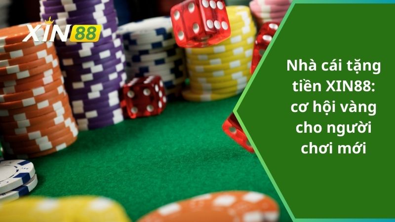 Nhà cái tặng tiền XIN88: cơ hội vàng cho người chơi mới